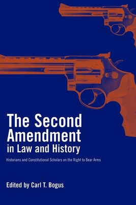 The Second Amendment in Law and History: Historians and Constitutional Scholars on the Right to Bear Arms - Bogus, Carl T (Editor), and Bellesiles, Michael A (Editor)