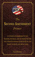 The Second Amendment Primer: A Citizen's Guidebook to the History, Sources, and Authorities for the Constitutional Guarantee of the Right to Keep and Bear Arms