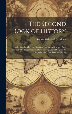 The Second Book of History: Including the Modern History of Europe, Africa, and Asia. Illustrated by Engravings and Sixteen Maps, and Deisgned As a Sequel to the "First Book of History - Goodrich, Samuel Griswold