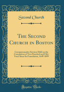 The Second Church in Boston: Commemorative Services Held on the Completion of Two Hundred and Fifty Years Since Its Foundation, 1649-1899 (Classic Reprint)