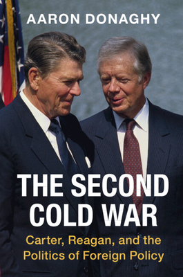 The Second Cold War: Carter, Reagan, and the Politics of Foreign Policy - Donaghy, Aaron