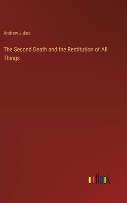 The Second Death and the Restitution of All Things - Jukes, Andrew