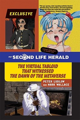 The Second Life Herald: The Virtual Tabloid That Witnessed the Dawn of the Metaverse - Ludlow, Peter, and Wallace, Mark