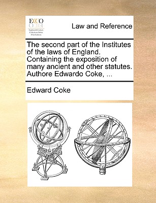 The second part of the Institutes of the laws of England. Containing the exposition of many ancient and other statutes. Authore Edwardo Coke, ... - Coke, Edward