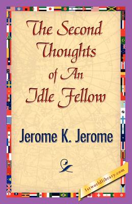 The Second Thoughts of an Idle Fellow - Jerome K Jerome, K Jerome, and 1st World Publishing (Editor)