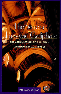 The Second Umayyad Caliphate: The Articulation of Caliphal Legitimacy in Al-Andalus - Safran, Janina M