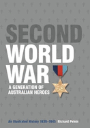 The Second World War: A Generation of Australian Heroes: An Illustrated History, 1939-1945