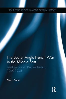 The Secret Anglo-French War in the Middle East: Intelligence and Decolonization, 1940-1948 - Zamir, Meir