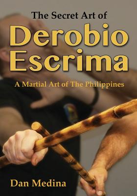 The Secret Art of Derobio Escrima: Martial Art of the Philippines - Medina, Dan, and Wiley, Mark V (Foreword by)