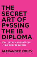 The Secret Art of Passing the Ib Diploma: Why 1 Out of 4 Students Fail + How to Avoid Being One of Them