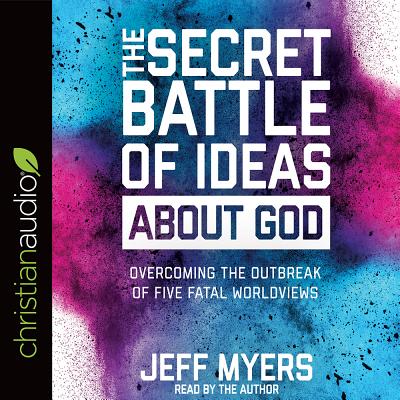 The Secret Battle of Ideas about God: Overcoming the Outbreak of Five Fatal Worldviews - Myers, Jeff, Dr. (Narrator)