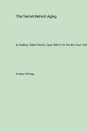 The Secret Behind Aging: Is Getting Older Period Deal With It Or Die It's Your Call