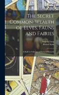 The Secret Common-Wealth of Elves, Fauns and Fairies: A Study in Folk-Lore & Psychical Research