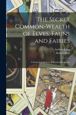 The Secret Common-Wealth of Elves, Fauns and Fairies: A Study in Folk-Lore & Psychical Research - Lang, Andrew, and Kirk, Robert