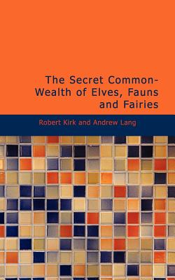 The Secret Common-Wealth of Elves, Fauns and Fairies - Kirk, Robert, and Lang, Andrew