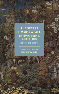 The Secret Commonwealth: Of Elves, Fauns, and Fairies - Kirk, Robert, and Warner, Marina (Introduction by)