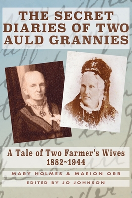 The Secret Diaries of Two Auld Grannies: A Tale of Two Farmer's Wives 1882-1944 - Holmes, Mary, and Orr, Marion, and Johnson, Jo (Editor)