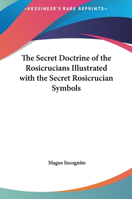 The Secret Doctrine of the Rosicrucians Illustrated with the Secret Rosicrucian Symbols - Incognito, Magus