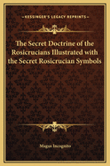 The Secret Doctrine of the Rosicrucians Illustrated with the Secret Rosicrucian Symbols