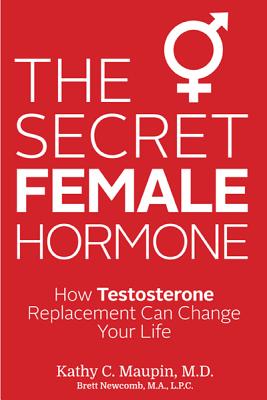 The Secret Female Hormone: How Testosterone Replacement Can Change Your Life - Maupin, Kathy C, Dr.