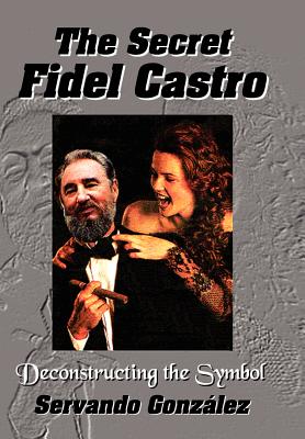 The Secret Fidel Castro - Gonzalez, Servando, and Gonzlez, Servando