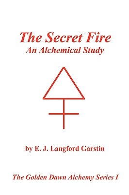The Secret Fire: An Alchemical Study - The Golden Dawn Alchemy Series I - Garstin, E J Langford, and Deluce, Tony (Foreword by)