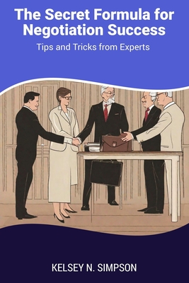 The Secret Formula for Negotiation Success: Tips and Tricks from Experts - Simpson, Kelsey N