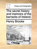 The Secret History and Memoirs of the Barracks of Ireland