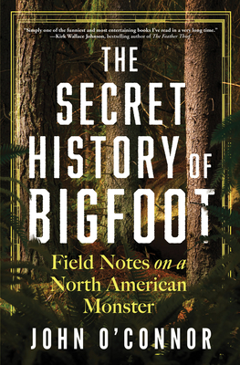 The Secret History of Bigfoot: Field Notes on a North American Monster - O'Connor, John