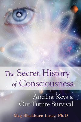 The Secret History of Consciousness: Ancient Keys to Our Future Survival - Losey, Meg Blackburn, PhD