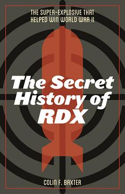 The Secret History of Rdx: The Super-Explosive That Helped Win World War II - Baxter, Colin F
