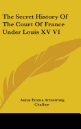 The Secret History Of The Court Of France Under Louis XV V1