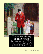 The Secret History of the Oxford Movement (1898). by: Walter Walsh (Original Version): Walter Walsh (1857-1931 )