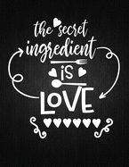 The Secret ingredient is love: Recipe Notebook to Write In Favorite Recipes - Best Gift for your MOM - Cookbook For Writing Recipes - Recipes and Notes for Your Favorite for Women, Wife, Mom 8.5" x 11"
