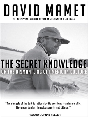 The Secret Knowledge: On the Dismantling of American Culture - Mamet, David, Professor, and Heller (Narrator)