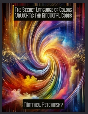 The Secret Language of Colors: Unlocking the Emotional Codes - Petchinsky, Matthew