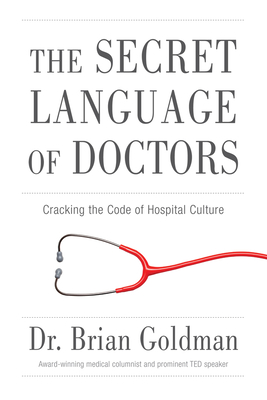 The Secret Language of Doctors: Cracking the Code of Hospital Culture - Goldman, Brian, Dr.