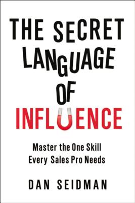 The Secret Language of Influence: Master the One Skill Every Sales Pro Needs - Seidman, Dan