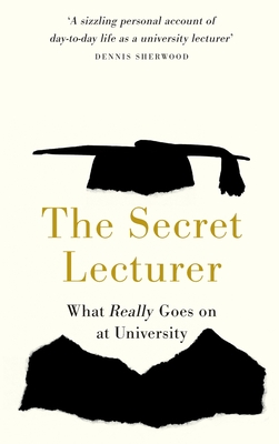 The Secret Lecturer: What Really Goes on at University - Lecturer, Secret