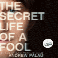 The Secret Life of a Fool: One Man's Raw Journey from Shame to Grace