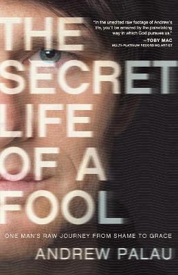 The Secret Life of a Fool: One Man's Raw Journey from Shame to Grace - Palau, Andrew