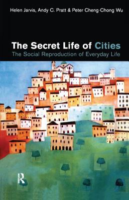 The Secret Life of Cities: Social Reproduction of Everyday Life - Jarvis, Helen, and Pratt, Andy C, and Cheng-Chong Wu, Peter