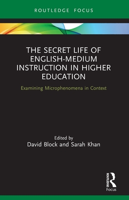 The Secret Life of English-Medium Instruction in Higher Education: Examining Microphenomena in Context - Block, David (Editor), and Khan, Sarah (Editor)