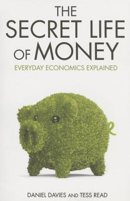 The Secret Life of Money: Everyday Economics Explained - Davies, Daniel, and Read, Tess