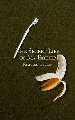 The Secret Life of My Father - Geller, Richard