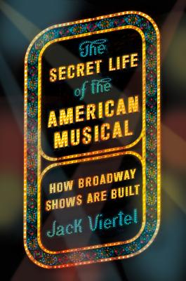 The Secret Life of the American Musical: How Broadway Shows Are Built - Viertel, Jack