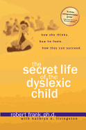 The Secret Life of the Dyslexic Child: How She Thinks. How He Feels. How They Can Succeed.