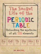 The Secret Life of the Periodic Table: Unlocking the Mysteries of All 118 Elements