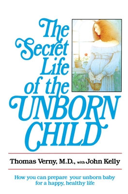 The Secret Life of the Unborn Child: How You Can Prepare Your Baby for a Happy, Healthy Life - Verny, Thomas, Dr., M.D., and Kelly, John