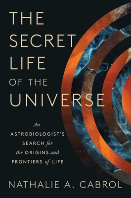 The Secret Life of the Universe: An Astrobiologist's Search for the Origins and Frontiers of Life - Cabrol, Nathalie A